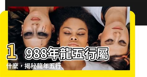 1988龍五行|【1988年五行】1988年五行屬什麼？龍年出生五行缺什麼？